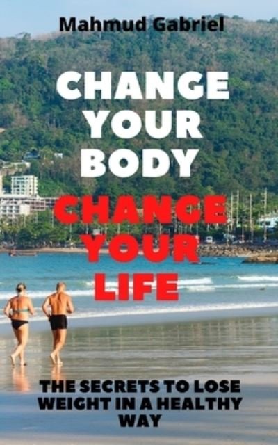 Mahmud Gabriel · Change Your Body, Change Your Life. The Secrets to Lose Weight in a Healthy Way (Paperback Book) (2020)
