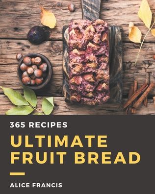 Cover for Alice Francis · 365 Ultimate Fruit Bread Recipes (Paperback Bog) (2020)