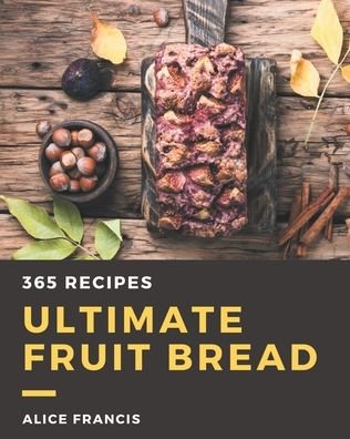 Cover for Alice Francis · 365 Ultimate Fruit Bread Recipes (Paperback Book) (2020)