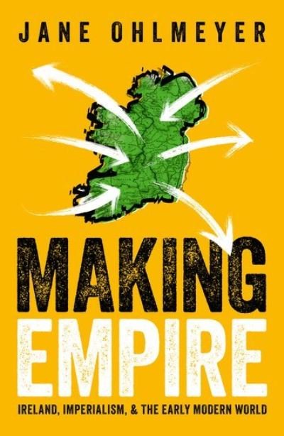 Cover for Ohlmeyer, Prof Jane (Erasmus Smith Professor of Modern History, Erasmus Smith Professor of Modern History, Trinity College, Dublin) · Making Empire: Ireland, Imperialism, and the Early Modern World (Inbunden Bok) (2023)