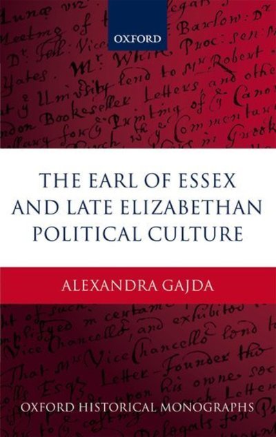 Cover for Gajda, Alexandra (John Walsh Fellow and Tutor in History, Jesus College, University of Oxford) · The Earl of Essex and Late Elizabethan Political Culture - Oxford Historical Monographs (Innbunden bok) (2012)
