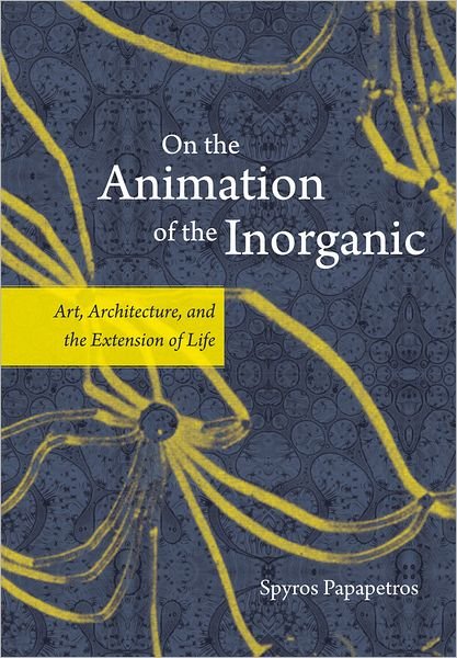 Cover for Spyros Papapetros · On the Animation of the Inorganic: Art, Architecture, and the Extension of Life (Hardcover Book) (2012)