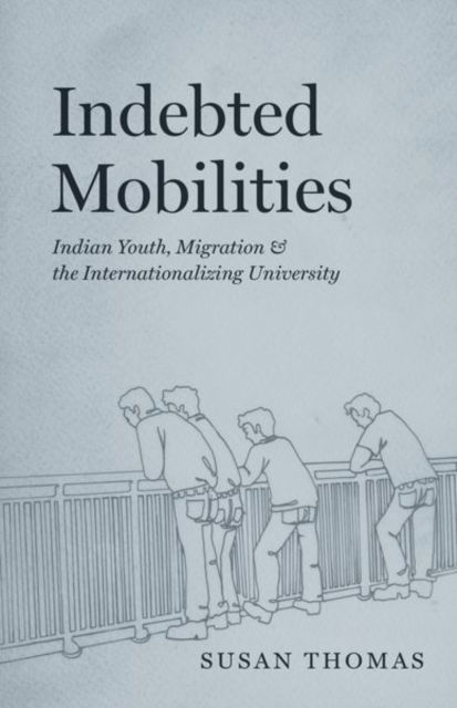 Indebted Mobilities: Indian Youth, Migration, and the Internationalizing University - Susan Thomas - Books - The University of Chicago Press - 9780226830681 - July 26, 2024