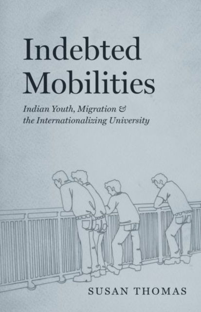 Cover for Susan Thomas · Indebted Mobilities: Indian Youth, Migration, and the Internationalizing University (Gebundenes Buch) (2024)