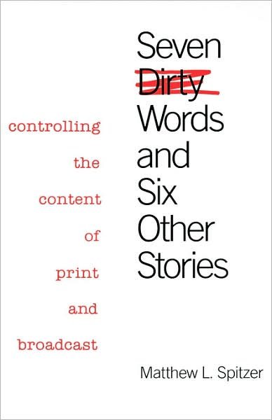 Cover for Matthew L. Spitzer · Seven Dirty Words and Six Other Stories: Controlling the Content of Print and Broadcast (Hardcover Book) [First edition] (1987)