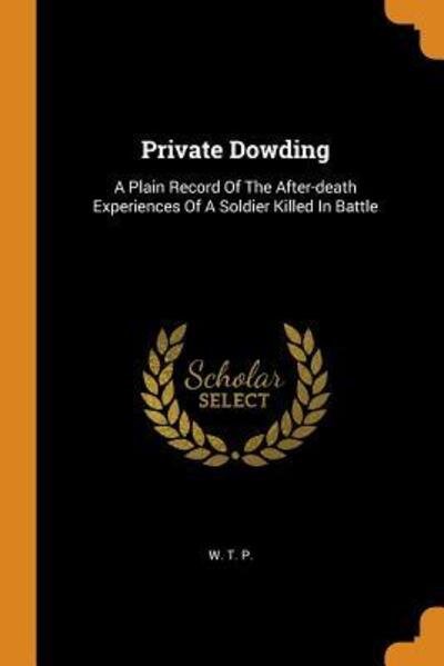 Private Dowding: A Plain Record of the After-Death Experiences of a Soldier Killed in Battle - W T P - Böcker - Franklin Classics Trade Press - 9780353493681 - 13 november 2018