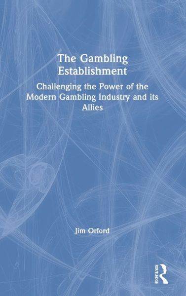 Cover for Jim Orford · The Gambling Establishment: Challenging the Power of the Modern Gambling Industry and its Allies (Hardcover Book) (2019)