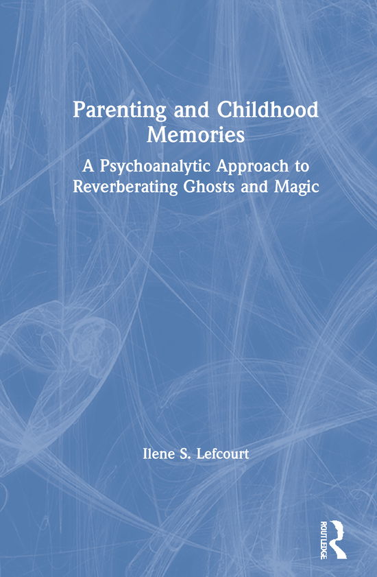 Cover for Ilene S. Lefcourt · Parenting and Childhood Memories: A Psychoanalytic Approach to Reverberating Ghosts and Magic (Hardcover Book) (2021)