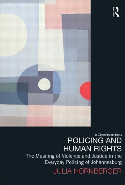 Cover for Hornberger, Julia (University of Zurich, Switzerland) · Policing and Human Rights: The Meaning of Violence and Justice in the Everyday Policing of Johannesburg - Law, Development and Globalization (Hardcover Book) (2011)