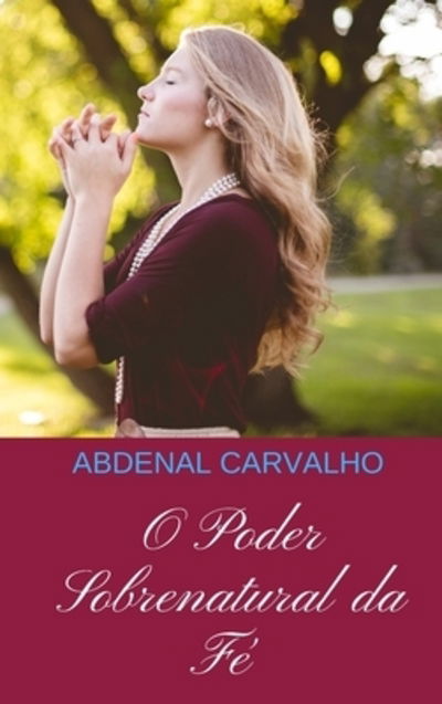 Cover for Abdenal Carvalho · O Poder Sobrenatural da Fé (Gebundenes Buch) (2024)