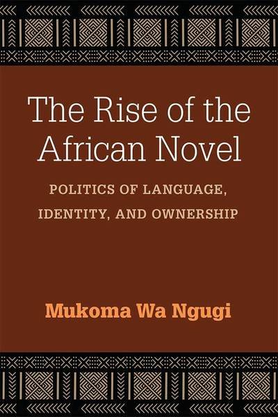 Cover for Mukoma Wa Ngugi · The Rise of the African Novel: Politics of Language, Identity, and Ownership - African Perspectives (Paperback Book) (2018)