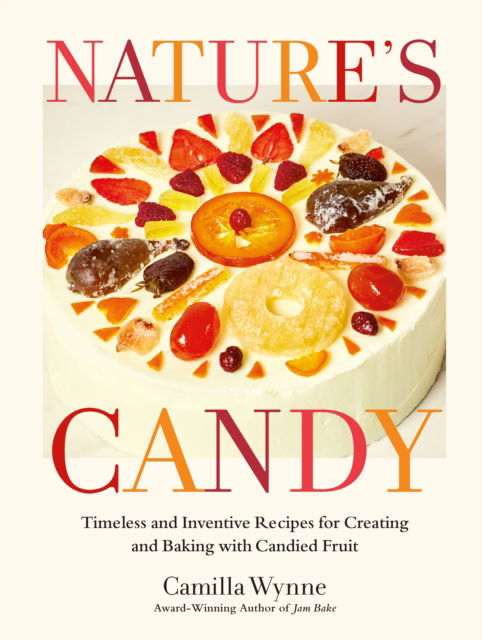 Camilla Wynne · Nature's Candy: Timeless and Inventive Recipes for Creating and Baking with Candied Fruit (Hardcover Book) (2024)