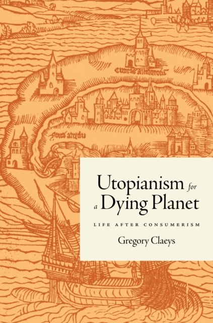 Utopianism for a Dying Planet: Life after Consumerism - Gregory Claeys - Livres - Princeton University Press - 9780691236681 - 10 décembre 2024