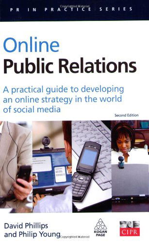 Online Public Relations: A Practical Guide to Developing an Online Strategy in the World of Social Media - PR In Practice - David Phillips - Książki - Kogan Page Ltd - 9780749449681 - 3 maja 2009