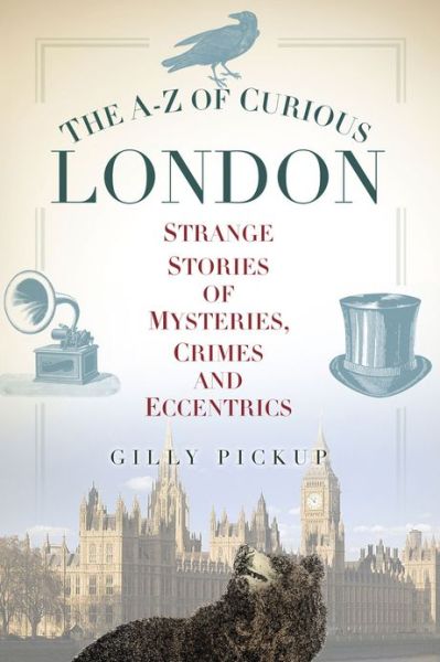 Cover for Gilly Pickup · The A-Z of Curious London: Strange Stories of Mysteries, Crimes and Eccentrics (Paperback Book) (2013)