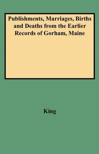 Publishments, Marriages, Births and Deaths from the Earlier Records of Gorham, Maine - King - Bøger - Clearfield - 9780806351681 - 1. juni 2009