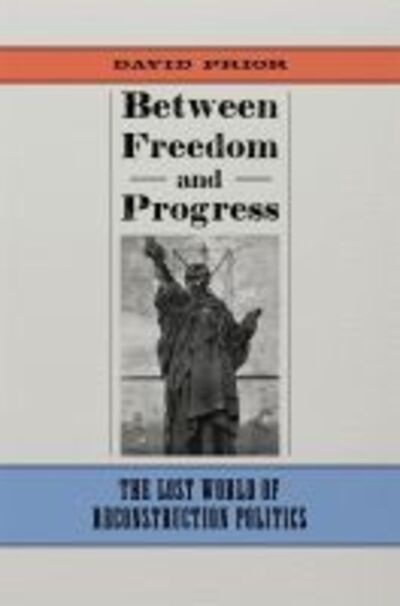 Cover for David Prior · Between Freedom and Progress: The Lost World of Reconstruction Politics - Conflicting Worlds: New Dimensions of the American Civil War (Hardcover Book) (2019)