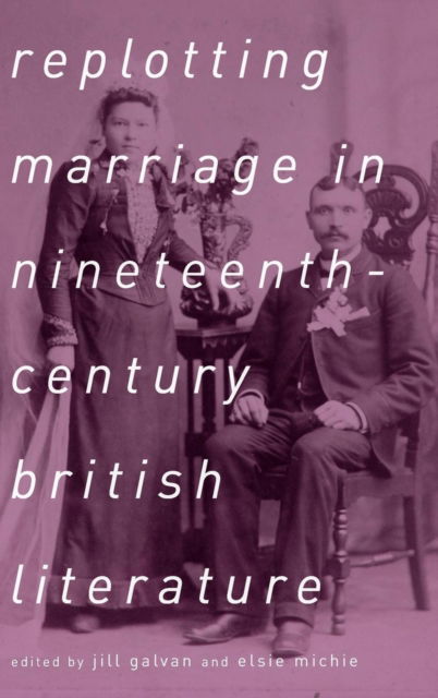 Cover for Jill Galvan · Replotting Marriage in Nineteenth-Century British Literature (Gebundenes Buch) (2018)