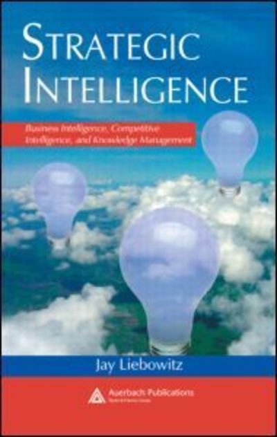 Cover for Jay Liebowitz · Strategic Intelligence: Business Intelligence, Competitive Intelligence, and Knowledge Management (Hardcover Book) (2006)