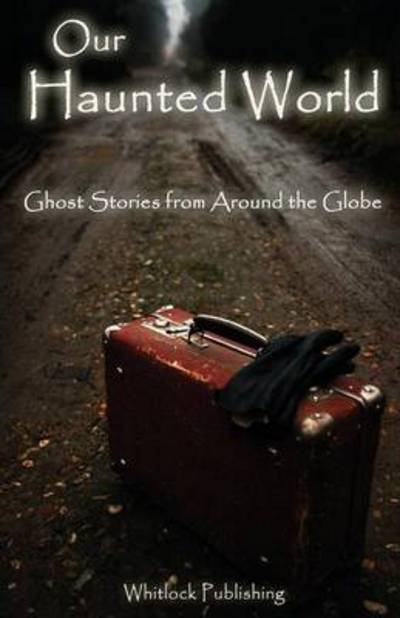 Our Haunted World: Ghost Stories from Around the Globe - Allen Grove - Books - Whitlock Publishing - 9780977095681 - March 15, 2013