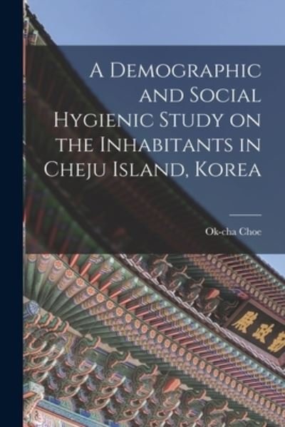 Cover for Ok-Cha 1909- Choe · A Demographic and Social Hygienic Study on the Inhabitants in Cheju Island, Korea (Paperback Book) (2021)