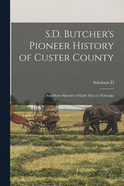 Cover for Solomon D. 1856-1927 Butcher · S. D. Butcher's Pioneer History of Custer County (Book) (2022)