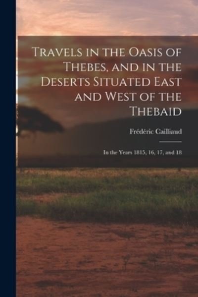 Cover for édéric Cailliaud · Travels in the Oasis of Thebes, and in the Deserts Situated East and West of the Thebaid (Book) (2022)