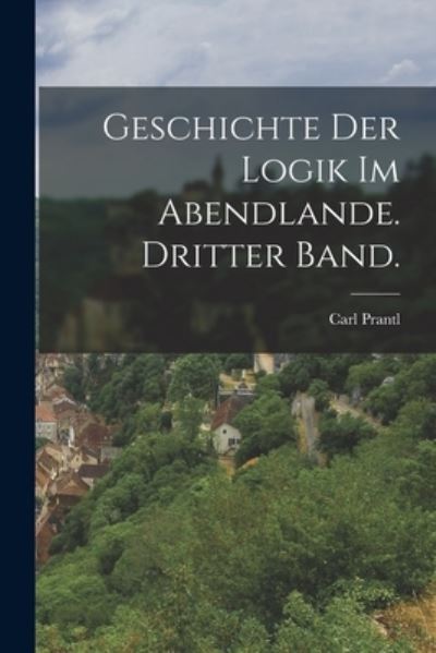 Cover for Carl Prantl · Geschichte der Logik Im Abendlande. Dritter Band (Book) (2022)