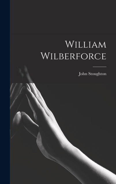 Cover for John Stoughton · William Wilberforce (Hardcover Book) (2022)