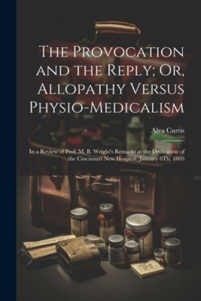 Cover for Alva Curtis · Provocation and the Reply; or, Allopathy Versus Physio-Medicalism (Book) (2023)