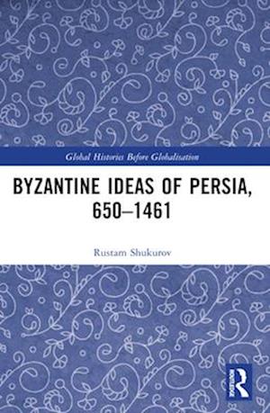 Cover for Rustam Shukurov · Byzantine Ideas of Persia, 650–1461 - Global Histories Before Globalisation (Paperback Book) (2025)