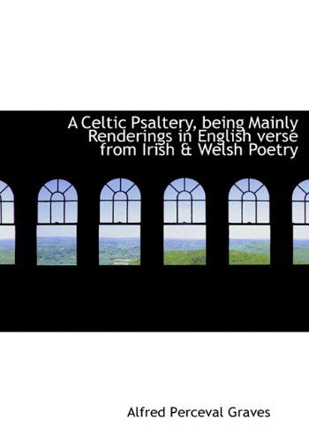 Cover for Alfred Perceval Graves · A Celtic Psaltery, Being Mainly Renderings in English Verse from Irish &amp; Welsh Poetry (Hardcover Book) (2009)