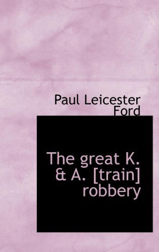 Cover for Paul Leicester Ford · The Great K. &amp; A. [train] Robbery (Hardcover Book) (2009)