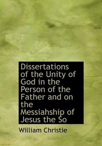 Cover for William Christie · Dissertations of the Unity of God in the Person of the Father and on the Messiahship of Jesus the So (Paperback Book) [Large Type edition] (2009)