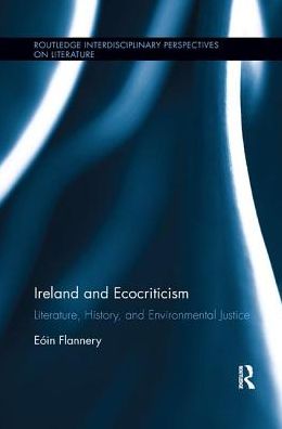 Cover for Flannery, Eoin (University of Limerick, Ireland) · Ireland and Ecocriticism: Literature, History and Environmental Justice - Routledge Interdisciplinary Perspectives on Literature (Paperback Book) (2018)