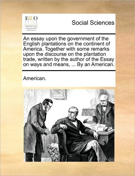 Cover for American · An Essay Upon the Government of the English Plantations on the Continent of America. Together with Some Remarks Upon the Discourse on the Plantation Trad (Paperback Bog) (2010)