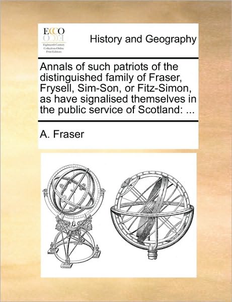 Cover for A Fraser · Annals of Such Patriots of the Distinguished Family of Fraser, Frysell, Sim-son, or Fitz-simon, As Have Signalised Themselves in the Public Service of (Paperback Book) (2010)