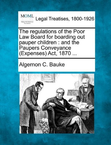 Cover for Algernon C. Bauke · The Regulations of the Poor Law Board for Boarding out Pauper Children: and the Paupers Conveyance (Expenses) Act, 1870 ... (Paperback Book) (2010)