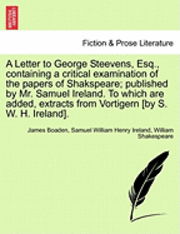 Cover for James Boaden · A Letter to George Steevens, Esq., Containing a Critical Examination of the Papers of Shakspeare; Published by Mr. Samuel Ireland. to Which Are Added, E (Paperback Book) (2011)