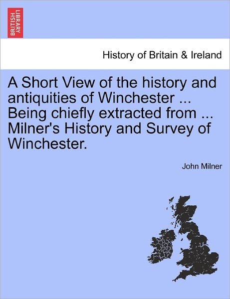 Cover for John Milner · A Short View of the History and Antiquities of Winchester ... Being Chiefly Extracted from ... Milner's History and Survey of Winchester. (Pocketbok) (2011)