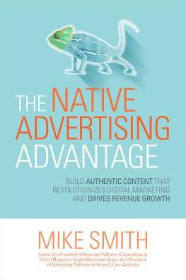 The Native Advertising Advantage: Build Authentic Content that Revolutionizes Digital Marketing and Drives Revenue Growth - Mike Smith - Books - McGraw-Hill Education - 9781259835681 - June 16, 2017