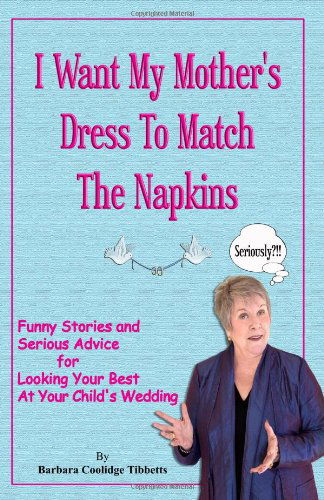 Cover for Barbara Coolidge Tibbetts · I Want My Mother's Dress to Match the Napkins: Funny Stories and Serious Advice for Looking Your Best at Your Child's Wedding (Paperback Book) (2009)