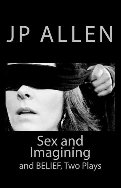 Sex and Imagining / Belief: Two Plays for Screen and Stage - Jp Allen - Bøker - CreateSpace Independent Publishing Platf - 9781449535681 - 10. oktober 2009
