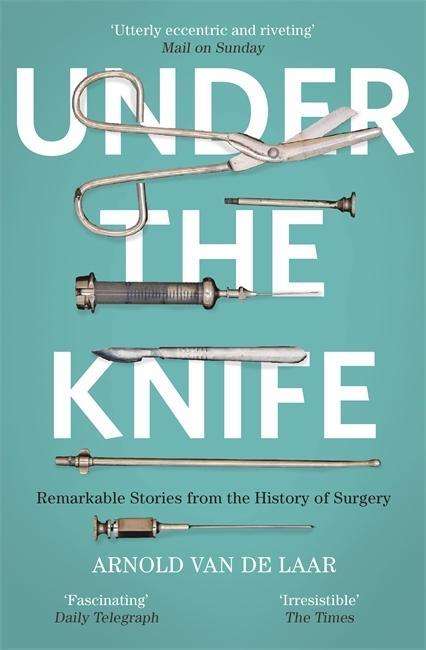 Cover for Arnold van de Laar · Under the Knife: A History of Surgery in 28 Remarkable Operations (Paperback Book) (2018)