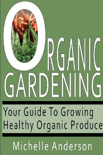 Organic Gardening: Your Guide to Growing Healthy Organic Produce - Michelle Anderson - Bøger - CreateSpace Independent Publishing Platf - 9781481131681 - 30. november 2012