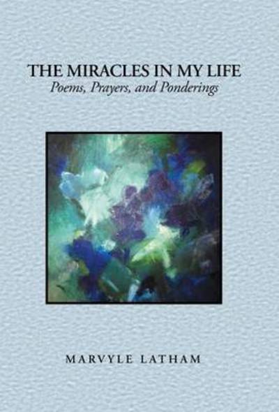 Cover for Marvyle Latham · The Miracles in My Life: Poems, Prayers, and Ponderings (Hardcover Book) (2014)