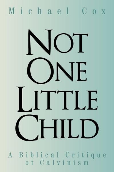 Cover for Michael Cox · Not One Little Child : A Biblical Critique of Calvinism (Taschenbuch) (2016)