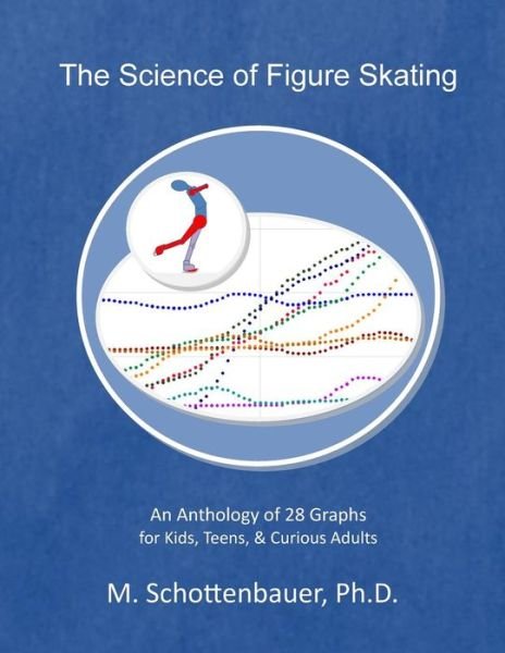 The Science of Figure Skating: an Anthology of 28 Graphs  for Kids, Teens, & Curious Adults - M. Schottenbauer - Bøker - CreateSpace Independent Publishing Platf - 9781499767681 - 3. juni 2014