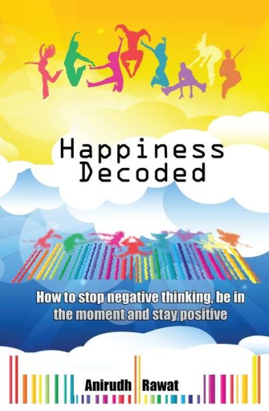 Cover for Anirudh Rawat · Happiness Decoded: How to Stop Negative Thinking, Be in the Moment and Stay Positive (Paperback Book) (2014)