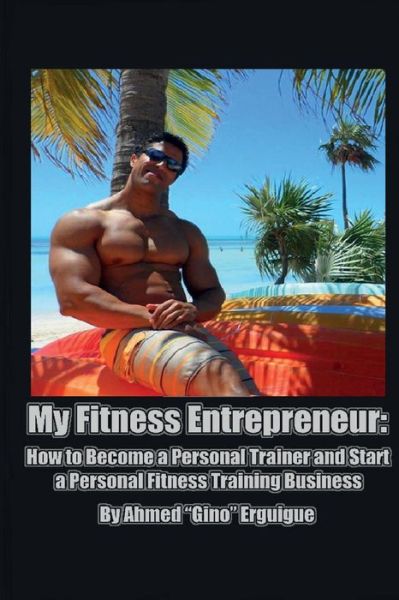 Cover for Ahmed Erguigue · My Fitness Entrepreneur: How to Become a Personal Trainer and Start a Personal Fitness Training Business (Paperback Book) (2015)